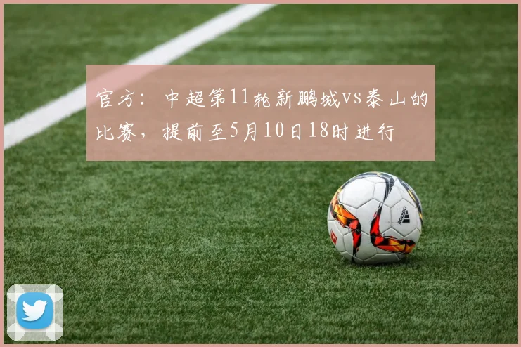 官方：中超第11轮新鹏城vs泰山的比赛，提前至5月10日18时进行