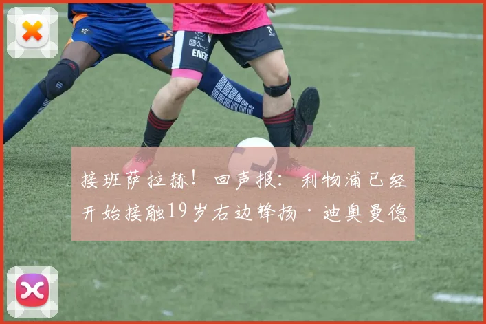 接班萨拉赫！回声报：利物浦已经开始接触19岁右边锋扬·迪奥曼德